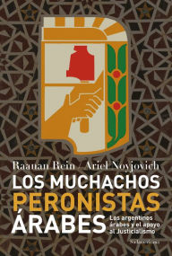 Title: Los muchachos peronistas árabes: Los argentinos árabes y el apoyo al Justicialismo, Author: Raanan Rein