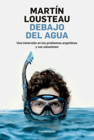 Title: Debajo del agua: Una inmersión en los problemas argentinos y sus soluciones, Author: Martín Lousteau