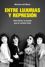 Title: Entre lujurias y represión: Serú Girán: la banda que lo cambió todo, Author: Mariano del Mazo