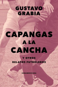 Title: Capangas a la cancha: Y otros relatos futboleros, Author: Gustavo Grabia