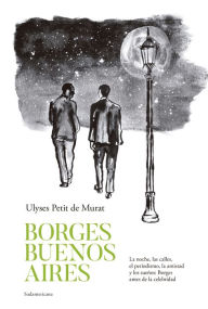 Title: Borges Buenos Aires: La noche, las calles, el periodismo, la amistad y los sueños: Borges antes de la celebridad, Author: Ulyses Petit de Murat