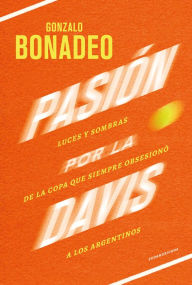Title: Pasión por la Davis: Luces y sombras de la copa que siempre obsesionó a los argentinos, Author: Gonzalo Bonadeo