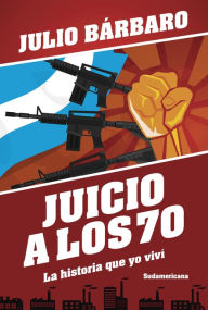 Title: Juicio a los 70. La historia que yo viví (Edición revisada), Author: Julio Bárbaro