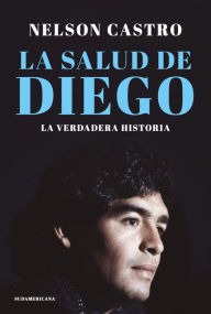 Title: La salud de Diego. La verdadera historia, Author: Nelson Castro