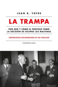 Title: La trampa. Cronología documentada de un fracaso: Por qué y cómo el Proceso tomó la decisión de ocupar las Malvinas, Author: Juan B. Yofre