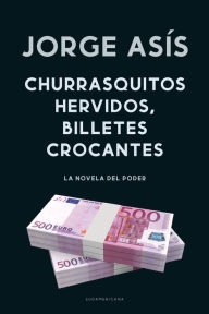 Title: Churrasquitos hervidos, billetes crocantes: La novela del poder, Author: Jorge Asís