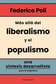 Title: Más allá del liberalismo y el populismo: Una síntesis desarrollista para la Argentina, Author: Federico Poli