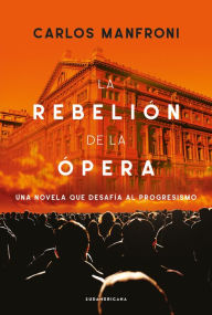 Title: La rebelión de la ópera: Una novela que desafía al progresismo, Author: Carlos Manfroni