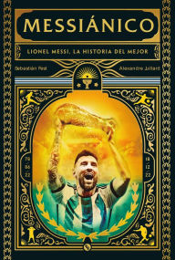 Title: Messiánico: Lionel Messi, la historia del mejor, Author: Sebastián Fest