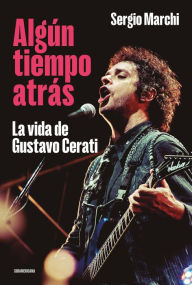 Title: Algún tiempo atrás. La vida de Gustavo Cerati, Author: Sergio Marchi