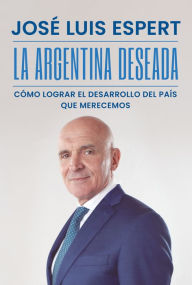 Title: La Argentina deseada: Cómo lograr el desarrollo del país que merecemos, Author: José Luis Espert