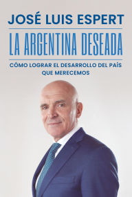 Title: La Argentina deseada: Cómo lograr el desarrollo del país que merecemos, Author: José Luis Espert