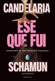 Title: Ese que fui: Expediente de una rebelión corporal, Author: Candelaria Schamun