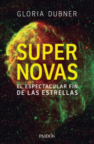 Title: Supernovas: El espectacular fin de las estrellas, Author: Gloria Dubner