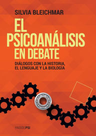 Title: El psicoanálisis en debate: Diálogos con la historia, el lenguaje y la biología, Author: Silvia Bleichmar