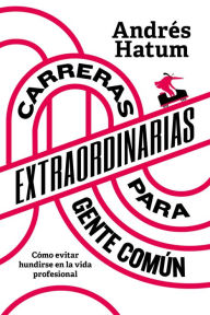 Title: Carreras extraordinarias para gente común: Cómo evitar hundirse en la vida profesional, Author: Andrés Hatum
