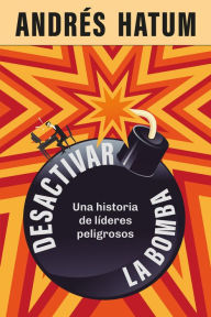 Title: Desactivar la bomba: Una historia de líderes peligrosos, Author: Andrés Hatum
