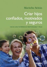 Title: Criar hijos confiados, motivados y seguros: Hacia una paternidad responsable y feliz, Author: Maritchu Seitún