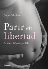 Title: Parir en libertad: En busca del poder perdido, Author: Raquel Schallman