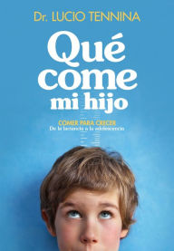 Title: Qué come mi hijo: Comer para crecer. De la lactancia a la adolescencia, Author: Lucio Tennina