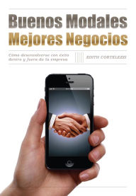 Title: Buenos modales. Mejores negocios: Cómo desenvolverse con éxito dentro y fuera de la empresa, Author: Edith Cortelezzi