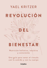 Title: Revolución del bienestar: Nutrición holística, intuitiva y consciente. Una guía para sanar el vínculo con la comida y con tu cuerpo, Author: Yael Kritzer