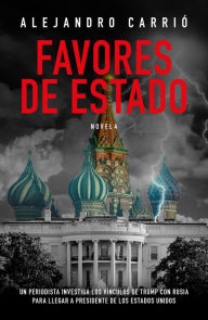 Title: Favores de Estado: Un periodista investiga los vínculos de Trump con Rusia para llegar a presidente de los Estados Unidos, Author: Alejandro Carrió