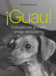 Title: ¡Guau!: Guía para ser el mejor amigo de tu perro, Author: Ricardo Bruno