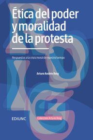 Title: Ética del poder y moralidad de la protesta: Respuestas a la crisis moral de nuestro tiempo, Author: Arturo Andrés Roig