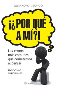 Title: Por qué a mí?!: Los errores más comunes que cometemos al pensar. Prólogo de Mario Bunge., Author: Alejandro Borgo