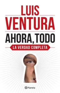 Title: Ahora, todo: La verdad completa, Author: Luis Ventura