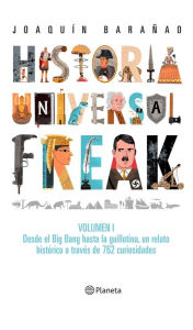 Title: Historia universal freak: Volumen 1. desde el Big Bang hasta la guillotina, un relato histórico a través de 762 curiosidades, Author: Kim Kiste