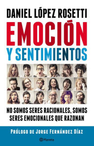 Title: Emoción y sentimientos: No somos seres racionales somos seres emocionales que razonan, Author: Daniel López Rosetti