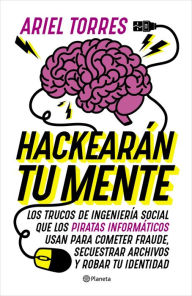 Title: Hackearán tu mente: Los trucos de ingeniería social que los piratas informáticos usan para cometer fraude, secuestrar archivos y robar tu identidad, Author: Ariel Torres