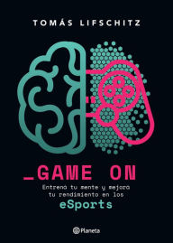 Title: Game on: Entrena tu mente y mejora tu rendimiento en los eSports, Author: Tomas Lifschitz