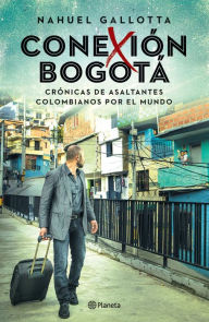 Title: Conexión Bogotá: Crónicas de Los Internacionales, los ladrones colombianos que roban por el mundo, Author: Nahuel Gallotta