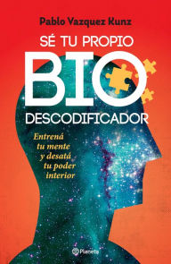 Title: Sé tu propio biodescodificador: Entrená tu mente y desatá tu poder interior, Author: Pablo Vázquez Kunz