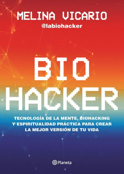 Biohacker: Tecnología de la mente, biohacking y espiritualidad práctica para crear la mejor versión de tu vida