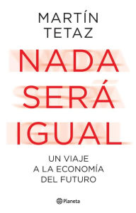 Title: Nada será igual: Un viaje a la economía del futuro, Author: Martin Tetaz