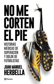 Title: No me corten el pie: Historias clínicas de superación y dolor de futbolistas, Author: Juan Manuel Herbella