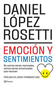 Title: Emoción y sentimientos (NE): No somos seres racionales somos seres emocionales que razonan, Author: Daniel López Rosetti