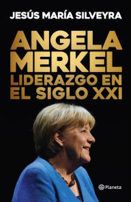 Title: Ángela Merkel. Liderazgo en el Siglo XXI, Author: Jesús María Silveyra