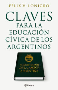 Title: Claves para la educación Cívica de los Argentinos, Author: Felix V. Lonigro