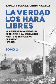 Title: La verdad los hará libres II: La Conferencia Episcopal Argentina y la Santa Sede frente al terrorismo de Estado y los derechos humanos, Author: Luis Liberti