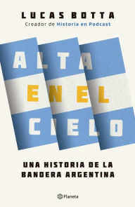 Title: Alta en el cielo: Una historia de la bandera argentina, Author: Lucas Botta