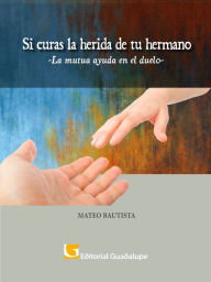 Title: Si curas la herida de tu hermano: La mutua ayuda en duelo, Author: Mateo Bautista