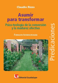 Title: Asumir para transformar: Psico-teología de la conversión y la madurez afectiva, Author: Claudio Rizzo