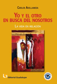 Title: Yo y el otro en busca del nosotros: La vida en relación, Author: Carlos Avellaneda