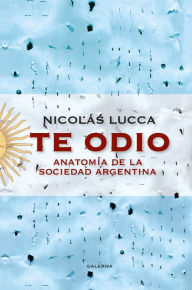 Title: Te odio: Anatomía de la sociedad argentina, Author: Nicolás Lucca