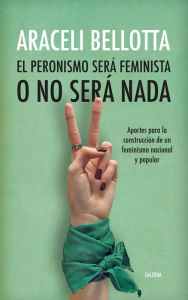 Title: El peronismo será feminista o no será nada: Aportes para la construcción de un feminismo nacional y popular, Author: Araceli Bellotta